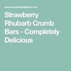 the strawberry rhubar crumb bars - completely delicious is shown in white text