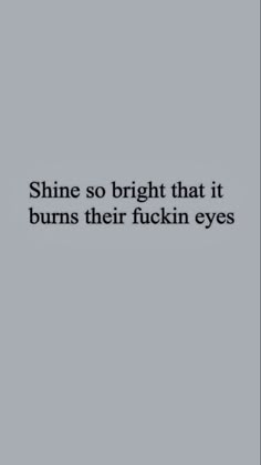 the words shine so bright that it burns their flickin eyes on a gray background