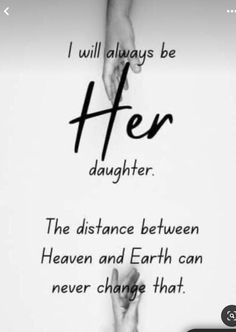 two hands holding each other with the words, i will always be her daughter and he distance between heaven and earth can never change that