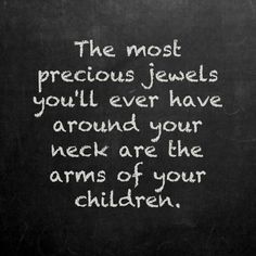 the most precious jewels you'll ever have around your neck are the arms of your children