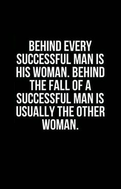 a quote that reads behind every successful man is his woman behind the fall of a successful man