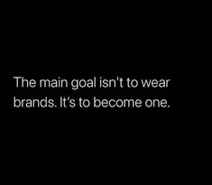 the main goal isn't to wear brands it's to become one quote