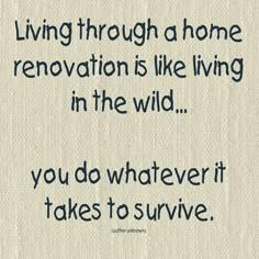 a quote on living through a home renovation is like living in the wild you do whatever it takes to survive