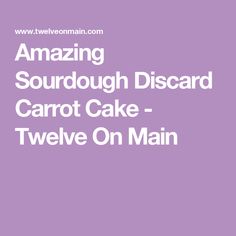 the words amazing sourdough discard carrot cake - twelve on main in white