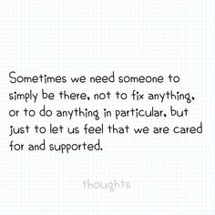 a quote that says sometimes we need someone to simply be there, not to fix anything