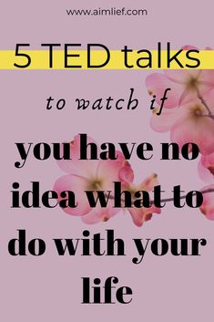 pink flowers with the words, 5 ted talks to watch if you have no idea what to do with your life