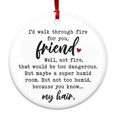 a round ornament with the words i'd walk through fire for you, friend