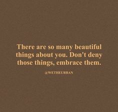 there are many beautiful things about you don't envy those things, embrace them