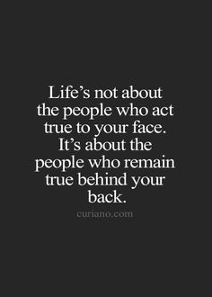 the quote life's not about the people who act true to your face it's about the people who remain true behind your back