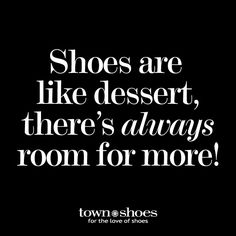 a black and white photo with the words shoes are like dessert, there's always room for more