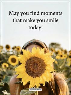 a woman holding up a sunflower with the words may you find moments that make you smile today