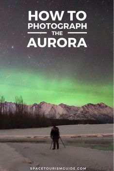 a person standing in the snow with an aurora light behind them and text overlay that reads how to photograph the aurora