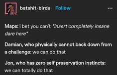 the text on the screen says, batsh - birds follow maps i bet you can't insert completely insane dare here damn, who physically cannot back down from a challenge we can do that