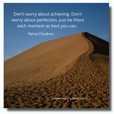 a sand dune with a quote on it that says don't worry about achieving, don't worry about perfection, just be there each moment as best you can