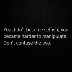 the words you didn't become selfish, you become harder to manipulate don't confuse the two