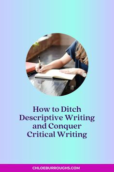 a girl writing on a desk with the title how to ditch descriptive and conquer critical writing