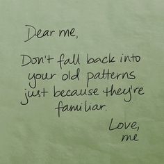 a piece of paper with writing on it that says dear me, don't fall back into your old patterns just because they familiar love