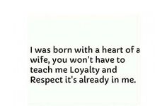 a quote that says i was born with a heart of a wife, you won't have to teach me royalty and respect it already in me