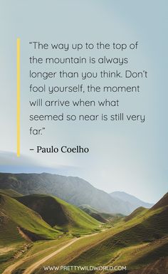 the road up to the top of the mountain is always longer than you think don't fool yourself the moment that will arrive when what seemed so near is still very far