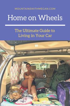 a woman sitting in the back of a van filled with luggage and bags, text reads home on wheels the ultimate guide to living in your car