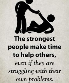 a black and white sign that says the strongest people make time to help others even if they are struggling with their own problems