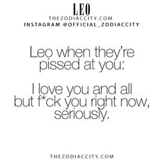 an instagram with the words leo when they're pissed at you i love you and all but f k you right now, seriously