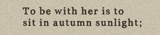 a quote that reads to be with her is to sit in autumn sunlight, and the sun