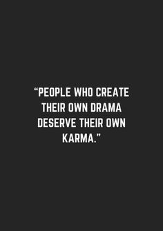 people who create their own drama deserves to describe them as karma - quote from the movie