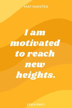 May Mantra: I am motivated to reach new heights.