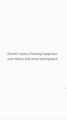 a white background with the words growth means choosing happiness over history, and never looking back