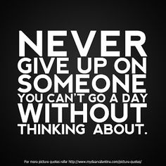 a quote that says never give up on someone you can't go a day without thinking about