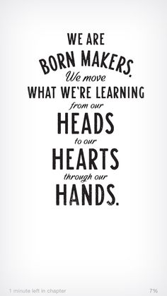 a quote that says we are born makers, what were learning from our heads to our hearts through our hands