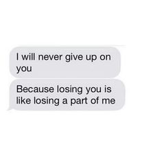 two text messages with one saying i will never give up on you because losing you is like losing a part of me