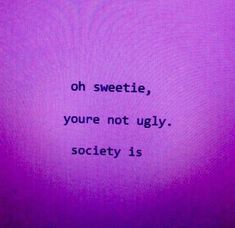 a purple background with the words, oh sweetie, you're not ugly society is