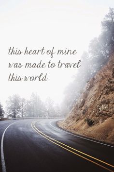 a road with the words, this heart of mine was made to travel this world