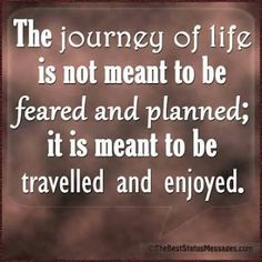 the journey of life is not meant to be fearless and planned, it is meant to be traveled and enjoyed