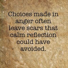 a piece of paper with the words choices made in anger often leave scars that calm reflection could have avoid