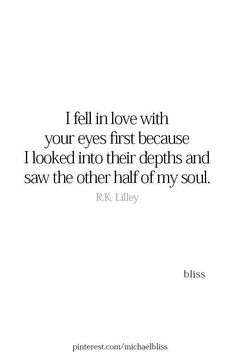 a quote that reads, i fell in love with your eyes first because i looked into their depths and saw the other half of my soul