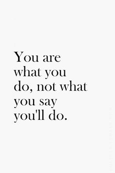 a quote that says you are what you do, not what you say you'll do