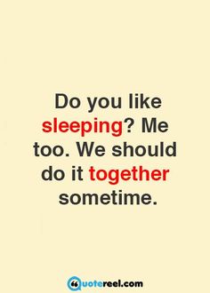 a quote that reads do you like sleeping? me too we should do it together sometimes