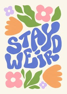 the words stay weird are painted in blue and orange colors on a white background with flowers