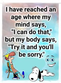 a cartoon character with a dog saying i have reached an age where my mind says, i can do that, but my body says, try it and you'll'll be sorry