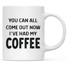 a coffee mug that says you can all come out now i've had my coffee