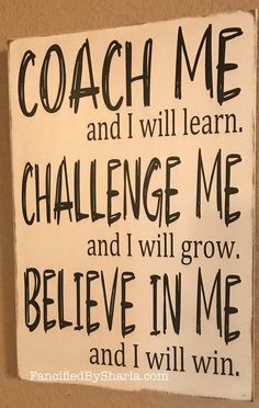 a sign that says coach me and i will learn challenge me and i will grow believe in me and i will win