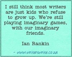 i still think most writer are just kids who refuse to grow up we're still playing imaginary games, with our imaginary friends