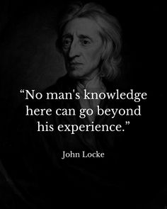 john lockee with the quote no man's knowledge here can go beyond his experience