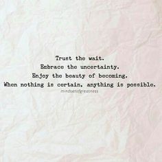 a piece of paper with a quote on it that says trust the wait embrace the uncertainity enjoy the beauty of becoming when nothing is certain, anything is possible