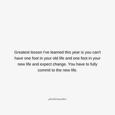 a white background with the words great lesson iv learned this year is you can't have one foot in your old life and one foot in your new life