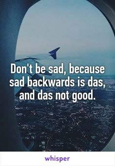 Don't be sad, because sad backwards is das, and das not good. Senior Quotes, You Smile, The Words, Make You Smile, Favorite Quotes, I Laughed, Best Quotes