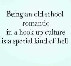 an old school romantic in a hook up culture is a special kind of hell quote